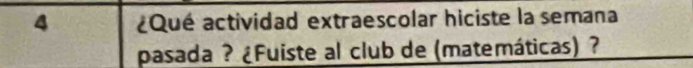 4 ¿Qué actividad extraescolar hiciste la semana 
pasada ? ¿Fuiste al club de (matemáticas) ?