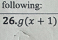 following: 
26. g(x+1)