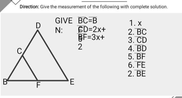 Direction: Give the measurement of the following with complete solution.
overline BCoverline =B
1. x
overline ED=2x+ 2. overline BC
overline BF=3x+ 3. overline CD
4. overline BD
5. overline BF
6. overline FE
2. overline BE