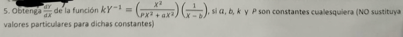 Obtenga  dy/dx  de la función kY^(-1)=( X^2/PX^2+aX^2 )( 1/X-b ) , si α, b, k γ P son constantes cualesquiera (NO sustituya
valores particulares para dichas constantes)