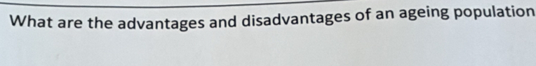 What are the advantages and disadvantages of an ageing population