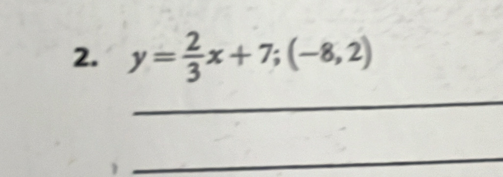 y= 2/3 x+7;(-8,2)
_ 
_