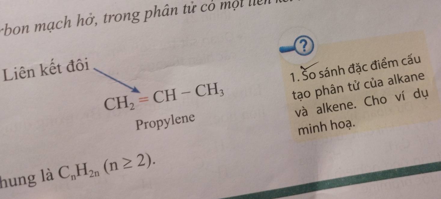 rbon mạch hở, trong phân tử có một liểr 
Q 
Liên kết đôi
CH_2=CH-CH_3 1. Šo sánh đặc điểm cấu 
tạo phân tử của alkane 
và alkene. Cho ví dụ 
Propylene 
minh hoạ. 
hung là C_nH_2n(n≥ 2).