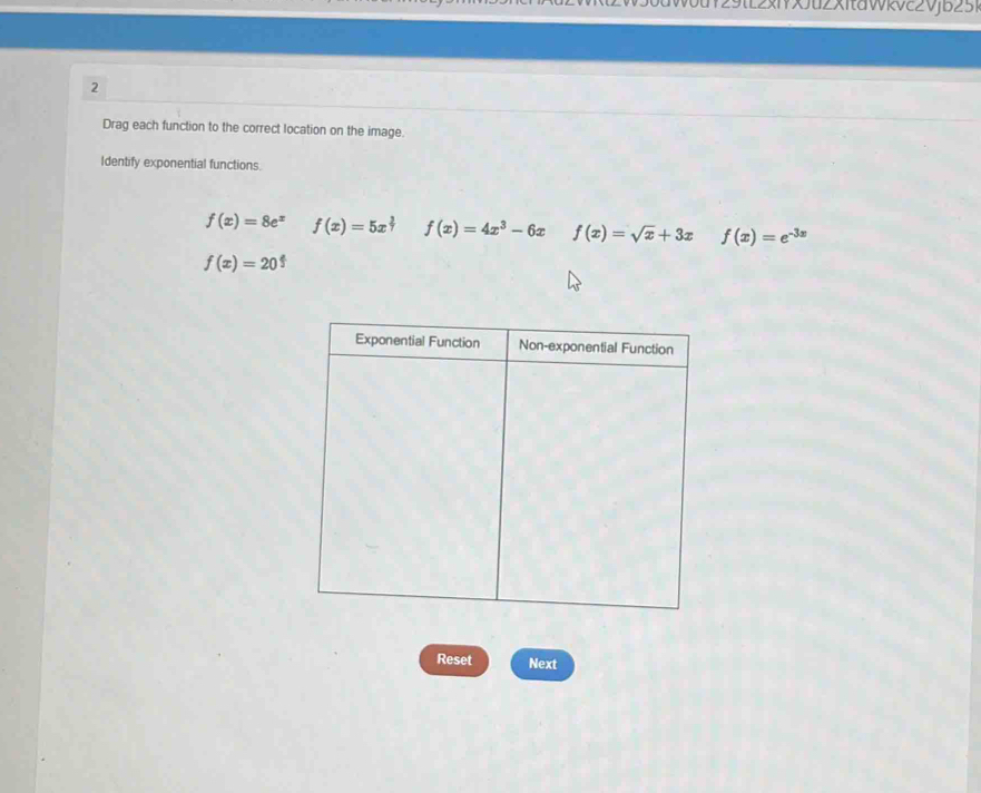 L2xYXJu2XItaWkvc2Vjb251
2
Drag each function to the correct location on the image.
Identify exponential functions.
f(x)=8e^x f(x)=5x^(frac 2)7 f(x)=4x^3-6x f(x)=sqrt(x)+3x f(x)=e^(-3x)
f(x)=20^(frac x)3
Reset Next