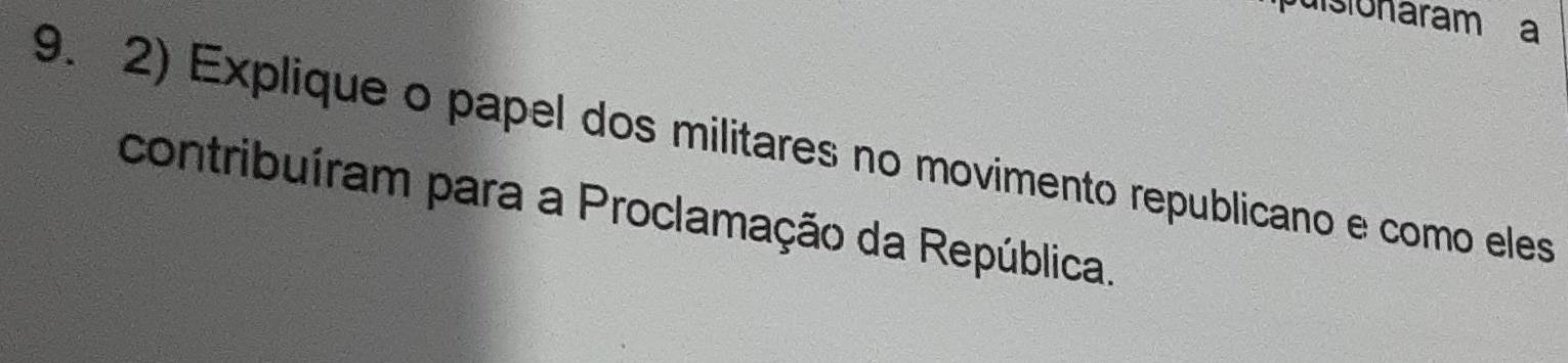 uisionaram a 
9. 2) Explique o papel dos militares no movimento republicano e como eles 
contribuíram para a Proclamação da República.