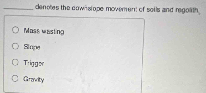 denotes the downslope movement of soils and regolith.
Mass wasting
Slope
Trigger
Gravity