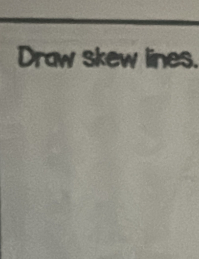 Draw skew lines.