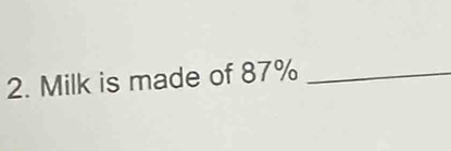 Milk is made of 87% _