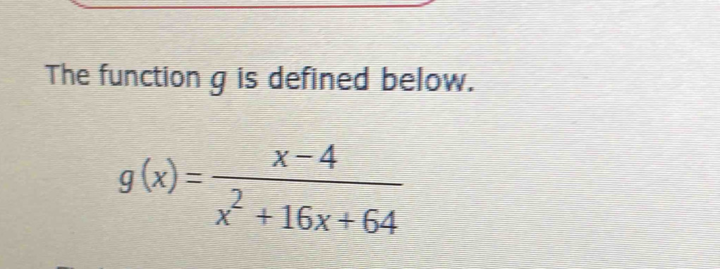 The function g is defined below.
g(x)= (x-4)/x^2+16x+64 