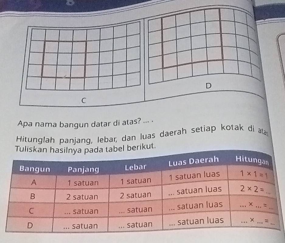 Apa nama bangun datar di atas? ... .
Hitunglah panjang, lebar, dan luas daerah setiap kotak di atas
berikut.