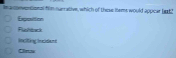 lm aconventionall film narrative, which of these items would appear last?
Exposiiion
Flastbark
Incitting Incident
Climar