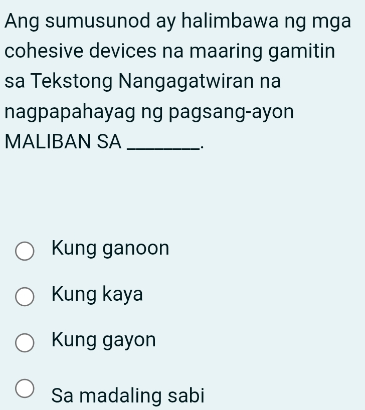 Ang sumusunod ay halimbawa ng mga
cohesive devices na maaring gamitin
sa Tekstong Nangagatwiran na
nagpapahayag ng pagsang-ayon
MALIBAN SA_
..
Kung ganoon
Kung kaya
Kung gayon
Sa madaling sabi