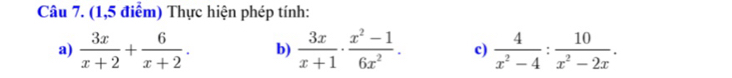 (1,5 điểm) Thực hiện phép tính:
a)  3x/x+2 + 6/x+2 . b)  3x/x+1 ·  (x^2-1)/6x^2 . c)  4/x^2-4 : 10/x^2-2x .