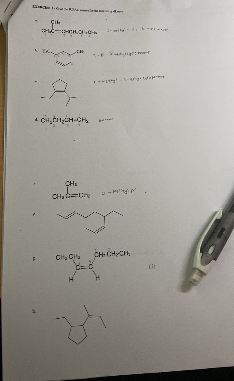 Give the IUPAC names for the following alkenes
a. CH_3Cequiv CHCH_2CH_2CH_3
2-methyl-2,3-hexen
b. H_3C CH_3
Dimethyl cyclo hexer
c.
1-me+hy1-3-ethy1cy0opentene
d. CH_3CH_2CH=CH_2 Butene
c. beginarrayr CH_3 CH_3· Cequiv CH_2endarray CH_3
2-Methylpr
£
glis
h.