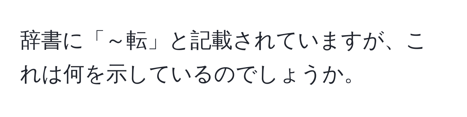 辞書に「～転」と記載されていますが、これは何を示しているのでしょうか。