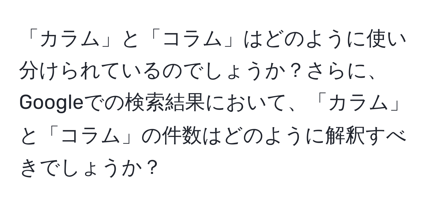 「カラム」と「コラム」はどのように使い分けられているのでしょうか？さらに、Googleでの検索結果において、「カラム」と「コラム」の件数はどのように解釈すべきでしょうか？