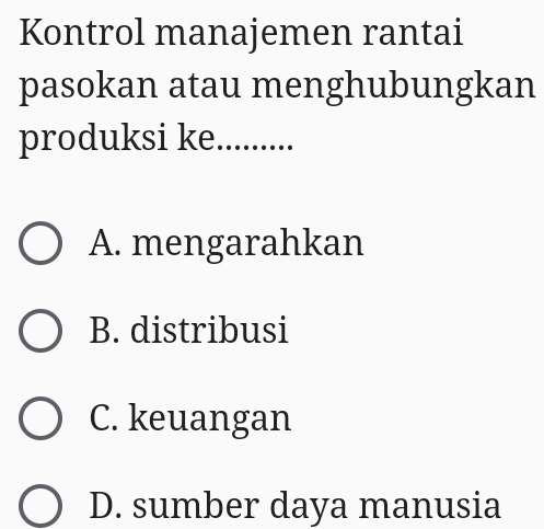 Kontrol manajemen rantai
pasokan atau menghubungkan
produksi ke..........
A. mengarahkan
B. distribusi
C. keuangan
D. sumber daya manusia