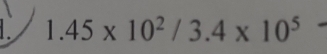 1.45* 10^2/3.4* 10^5