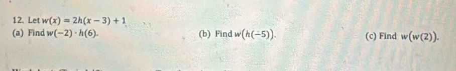 Let w(x)=2h(x-3)+1
(a) Find w(-2)· h(6). (b) Find w(h(-5)). (c) Find w(w(2)).