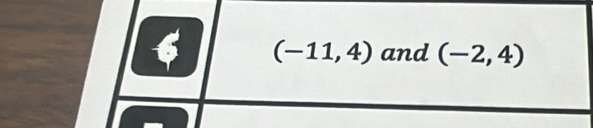 6
(-11,4) and (-2,4)