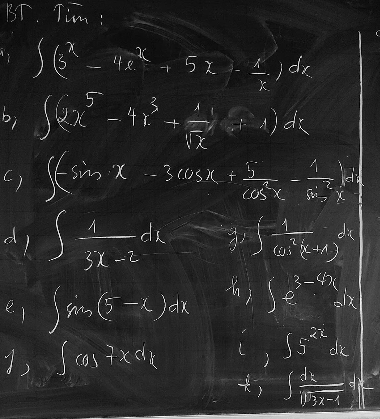 BT. Tim : 
() ∈t (x^x-4e^x+5x+ 1/x )dx
b) ∈t (2x^5-4x^3+ 1/sqrt(x) )dx
C) ∈t (-sin x-3cos x+ 5/cos^2x - 1/cos^2x )dx
d ∈t  1/3x-2 dx
∈t  (-1)/cos^2(x-1) dx
e ∈t sin (5-x)dx
-k_1 ∈t e^(3-4x)dx
1) ∈t cos 7xdx
1,∈t 5^(2x)dx
f)∈t  dx/sqrt(3x-4) dx