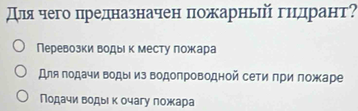 для чего πредназначен пожарньй гиηдрант?
Перевозки воды к месту ложара
Для πодачи водыΙ из водопроводной сети πри πожаре
Ποдачи вοдыι κ очагу ложара