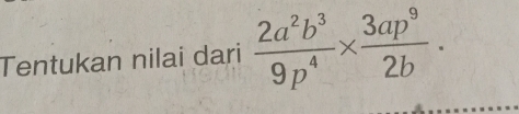 Tentukan nilai dari  2a^2b^3/9p^4 *  3ap^9/2b .