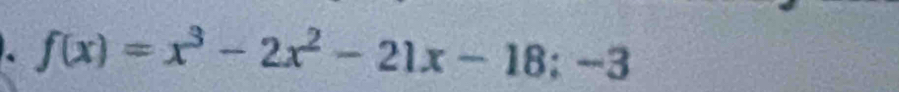 、 f(x)=x^3-2x^2-21x-18;-3