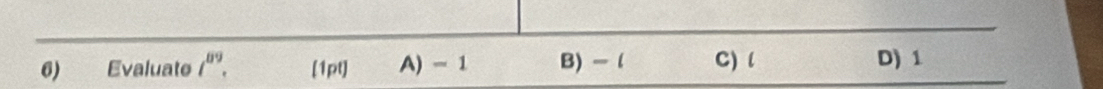 Evaluate t^(89) [1pt] A) - 1 B) - l C) l D) 1