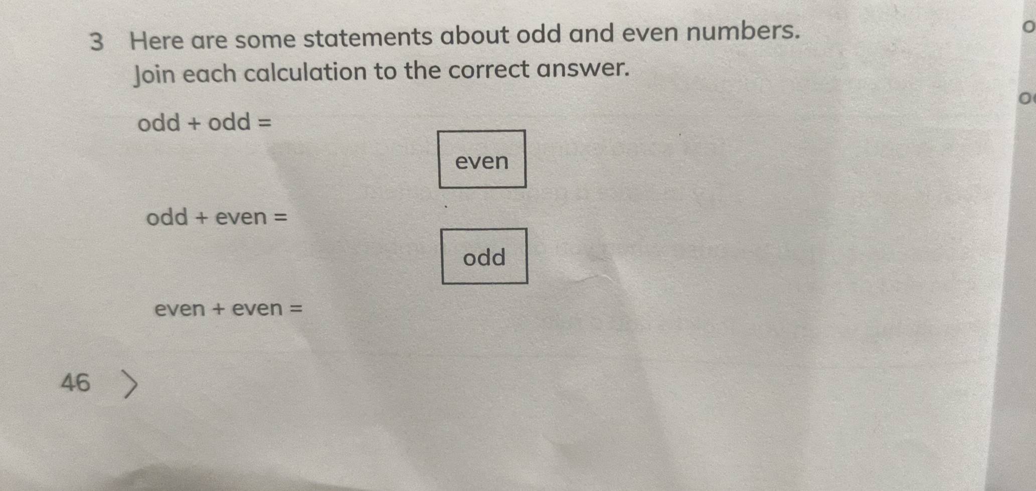 Here are some statements about odd and even numbers.
Join each calculation to the correct answer.
odd+odd=
even
odd+even=
odd
even+even=
46