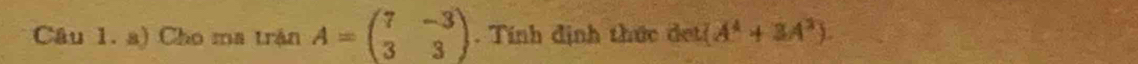 Cho ma trận A=beginpmatrix 7&-3 3&3endpmatrix. Tính định thức det (A^4+3A^2).
