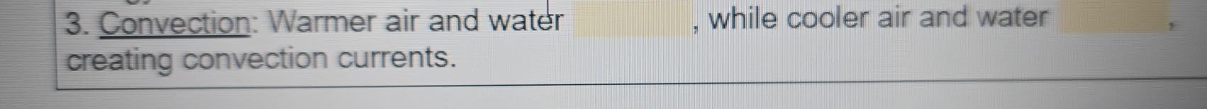 Convection: Warmer air and water , while cooler air and water 
creating convection currents.