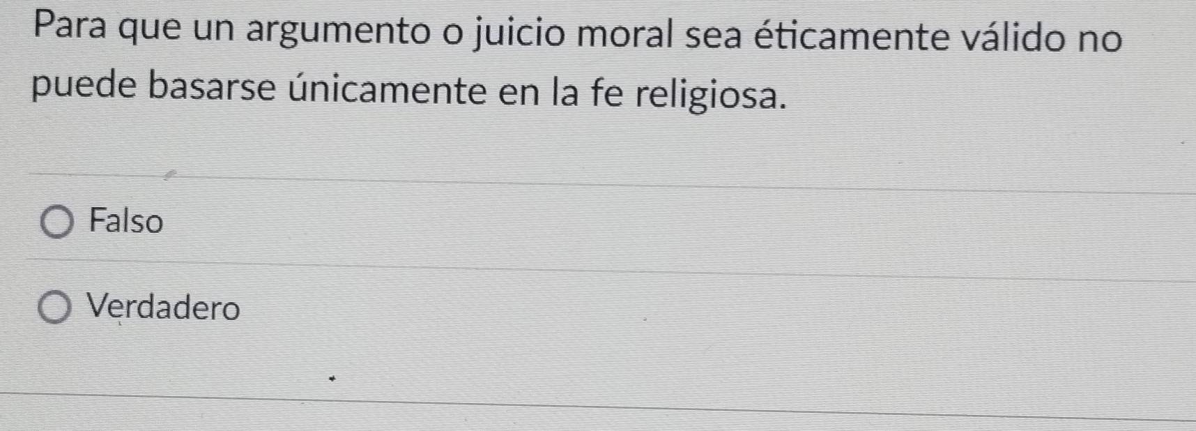 Para que un argumento o juicio moral sea éticamente válido no
puede basarse únicamente en la fe religiosa.
Falso
Verdadero