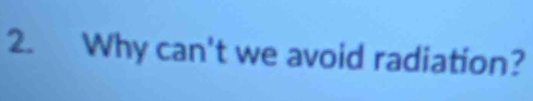Why can't we avoid radiation?
