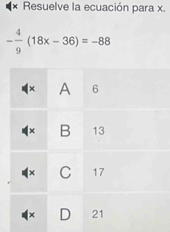 × Resuelve la ecuación para x.
- 4/9 (18x-36)=-88
× A 6
× B 13
× C 17
× D 21