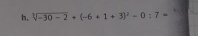 h, sqrt[3](-30-2)+(-6+1+3)^2-0:7=