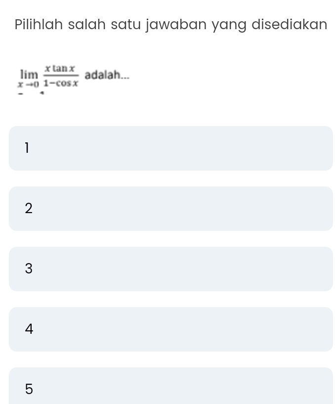 Pilihlah salah satu jawaban yang disediakan
limlimits _xto 0 xtan x/1-cos x  adalah...
1
2
3
4
5