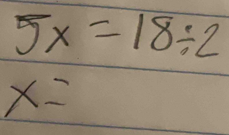 5x=18/ 2
x=