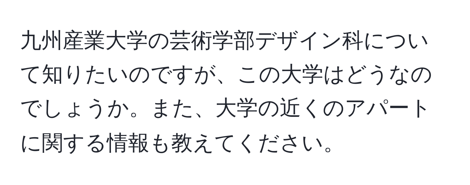 九州産業大学の芸術学部デザイン科について知りたいのですが、この大学はどうなのでしょうか。また、大学の近くのアパートに関する情報も教えてください。