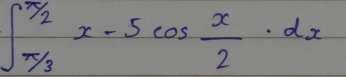 ∈t _ π /3 ^ π /2 x-5cos  x/2 · dx
