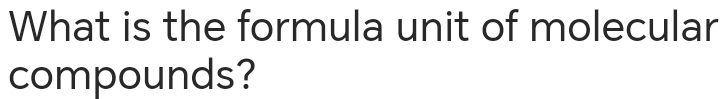 What is the formula unit of molecular 
compounds?