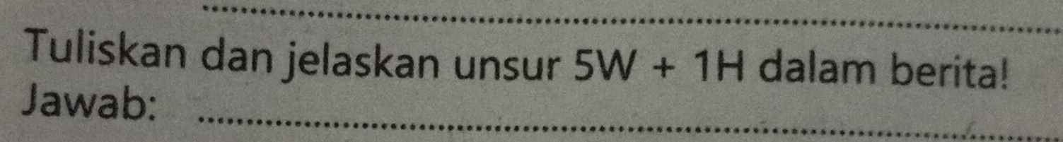 Tuliskan dan jelaskan unsur 5W+1H dalam berita! 
Jawab: