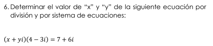 Determinar el valor de “ x ” y “ y ” de la siguiente ecuación por 
división y por sistema de ecuaciones:
(x+yi)(4-3i)=7+6i