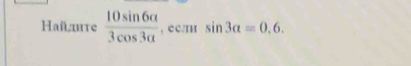 Найлте  10sin 6alpha /3cos 3alpha   , cc/ sin 3alpha =0.6.