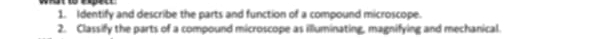 Identify and describe the parts and function of a compound microscope. 
2. Classify the parts of a compound microscope as illuminating, magnifying and mechanical.