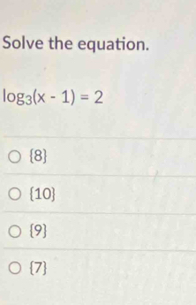 Solve the equation.
log _3(x-1)=2
 8
 10
 9
 7