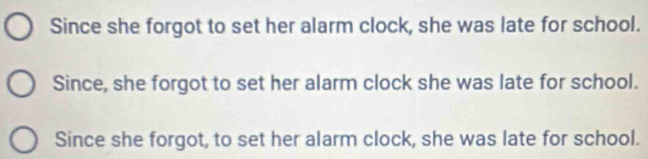 Since she forgot to set her alarm clock, she was late for school.
Since, she forgot to set her alarm clock she was late for school.
Since she forgot, to set her alarm clock, she was late for school.