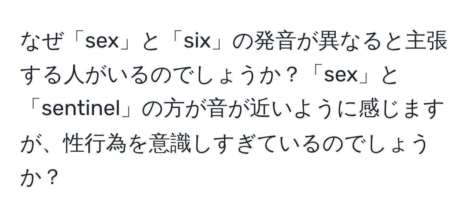 なぜ「sex」と「six」の発音が異なると主張する人がいるのでしょうか？「sex」と「sentinel」の方が音が近いように感じますが、性行為を意識しすぎているのでしょうか？