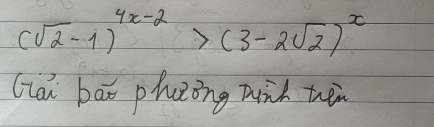 (sqrt(2)-1)^4x-2>(3-2sqrt(2))^x
Giai bāo phèing winh ten