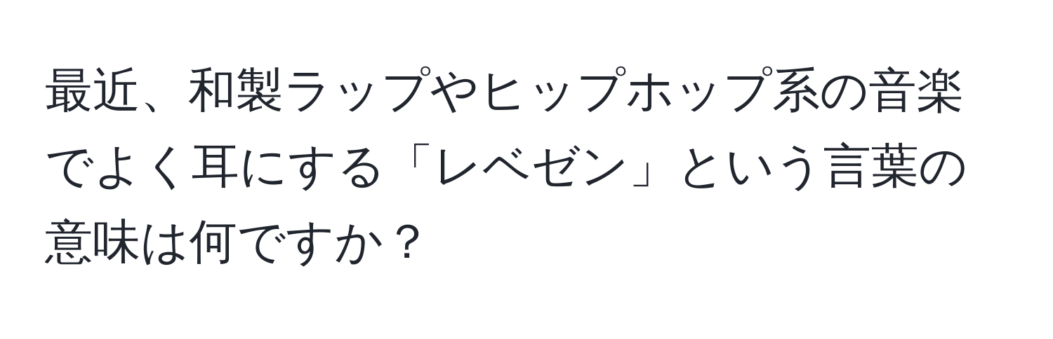 最近、和製ラップやヒップホップ系の音楽でよく耳にする「レベゼン」という言葉の意味は何ですか？